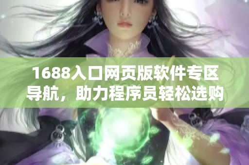 1688入口網頁版軟件專區導航，助力程序員輕松選購！