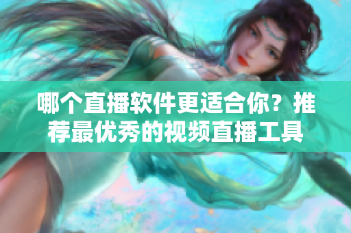 哪個直播軟件更適合你？推薦最優(yōu)秀的視頻直播工具