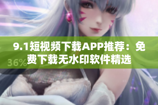 9.1短視頻下載APP推薦：免費下載無水印軟件精選