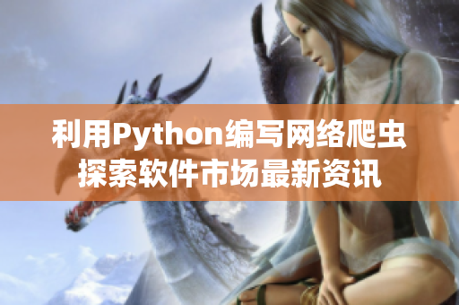 利用Python編寫網絡爬蟲探索軟件市場最新資訊