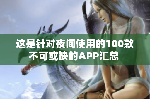 這是針對(duì)夜間使用的100款不可或缺的APP匯總 