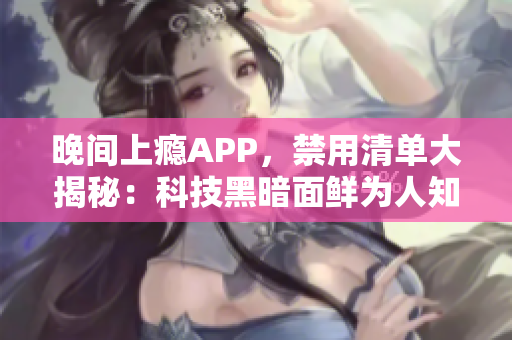 晚間上癮APP，禁用清單大揭秘：科技黑暗面鮮為人知