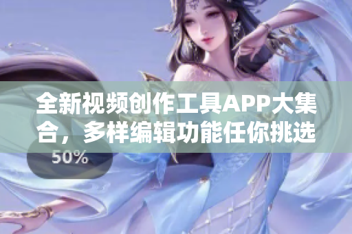 全新視頻創(chuàng)作工具APP大集合，多樣編輯功能任你挑選