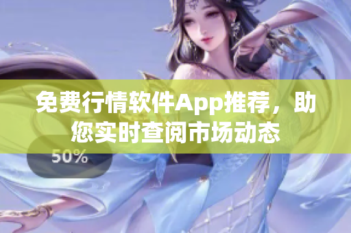 免費行情軟件App推薦，助您實時查閱市場動態(tài)