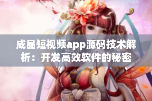 成品短視頻app源碼技術解析：開發高效軟件的秘密