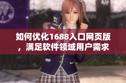 如何優化1688入口網頁版，滿足軟件領域用戶需求