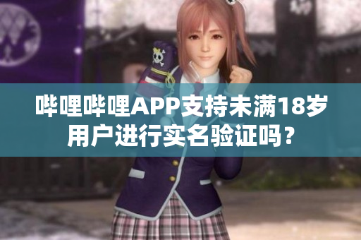 嗶哩嗶哩APP支持未滿18歲用戶進(jìn)行實(shí)名驗(yàn)證嗎？