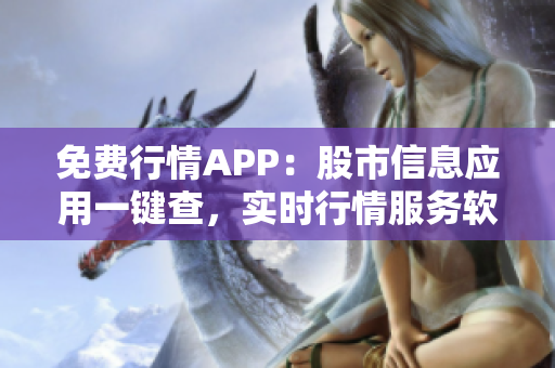 免費行情APP：股市信息應用一鍵查，實時行情服務軟件