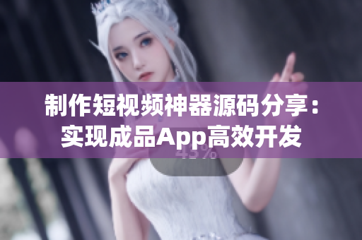 制作短視頻神器源碼分享：實現成品App高效開發