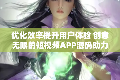 優化效率提升用戶體驗 創意無限的短視頻APP源碼助力軟件開發