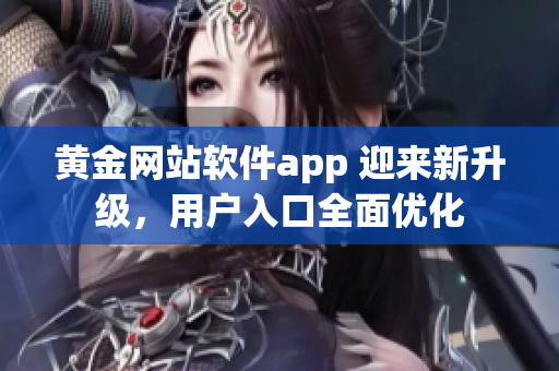 黃金網站軟件app 迎來新升級，用戶入口全面優化