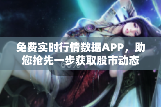 免費實時行情數據APP，助您搶先一步獲取股市動態