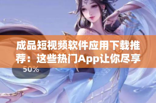 成品短視頻軟件應用下載推薦：這些熱門App讓你盡享創意影像分享