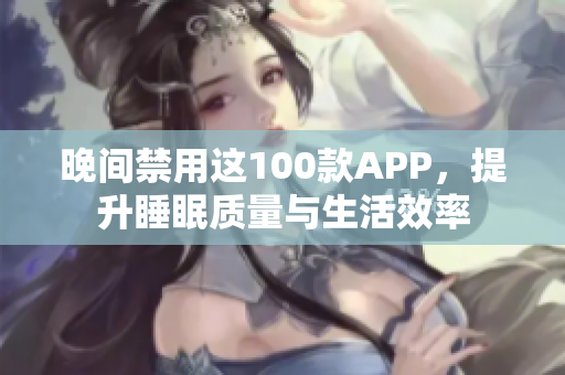 晚間禁用這100款APP，提升睡眠質量與生活效率