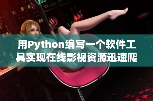 用Python編寫一個軟件工具實現在線影視資源迅速爬取