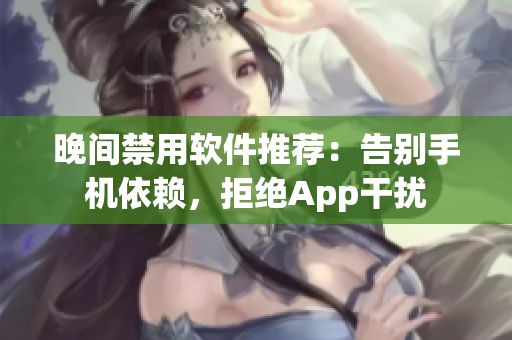 晚間禁用軟件推薦：告別手機依賴，拒絕App干擾