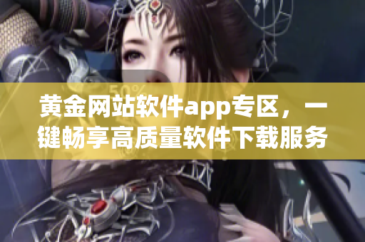 黃金網站軟件app專區，一鍵暢享高質量軟件下載服務