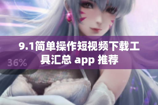 9.1簡單操作短視頻下載工具匯總 app 推薦