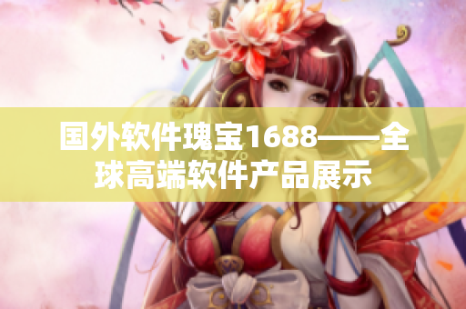 國外軟件瑰寶1688——全球高端軟件產品展示