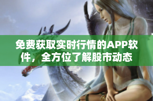 免費獲取實時行情的APP軟件，全方位了解股市動態