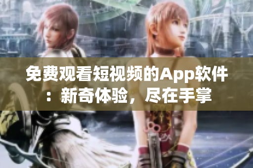 免費觀看短視頻的App軟件：新奇體驗，盡在手掌