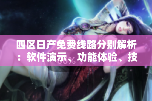 四區日產免費線路分別解析：軟件演示、功能體驗、技術支持、用戶指導