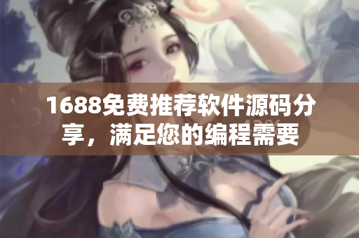 1688免費推薦軟件源碼分享，滿足您的編程需要