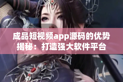 成品短視頻app源碼的優勢揭秘：打造強大軟件平臺