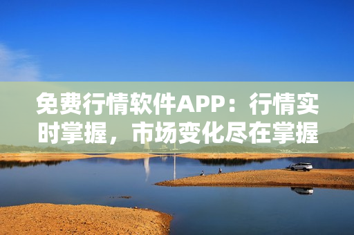 免費(fèi)行情軟件APP：行情實(shí)時(shí)掌握，市場(chǎng)變化盡在掌握