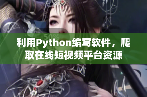 利用Python編寫軟件，爬取在線短視頻平臺資源