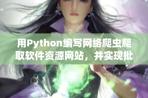 用Python編寫網絡爬蟲爬取軟件資源網站，并實現批量下載