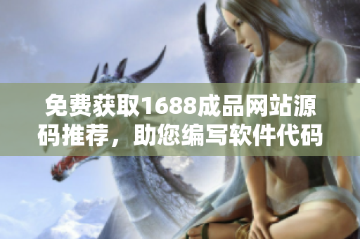 免費獲取1688成品網站源碼推薦，助您編寫軟件代碼