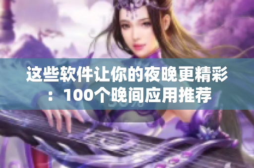 這些軟件讓你的夜晚更精彩：100個(gè)晚間應(yīng)用推薦