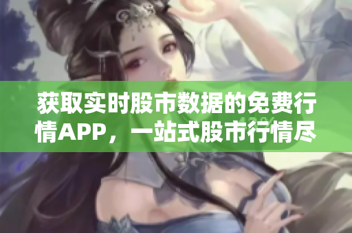 獲取實時股市數據的免費行情APP，一站式股市行情盡在掌握