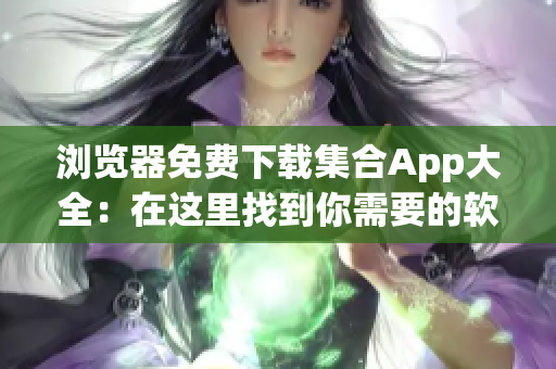 瀏覽器免費(fèi)下載集合App大全：在這里找到你需要的軟件安裝包!