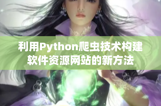 利用Python爬蟲技術(shù)構(gòu)建軟件資源網(wǎng)站的新方法