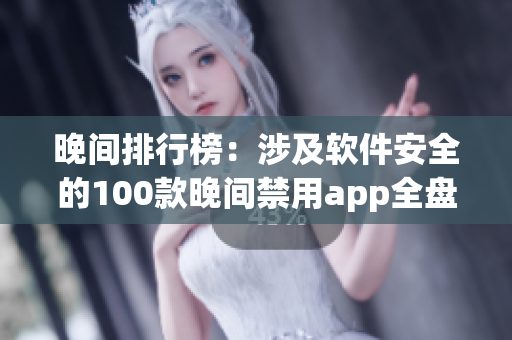 晚間排行榜：涉及軟件安全的100款晚間禁用app全盤點