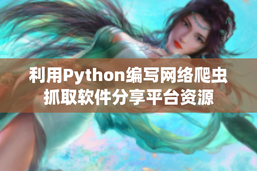 利用Python編寫網絡爬蟲抓取軟件分享平臺資源