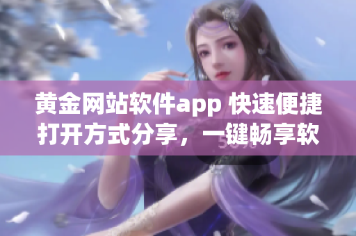 黃金網站軟件app 快速便捷打開方式分享，一鍵暢享軟件世界