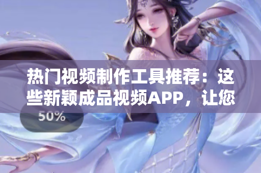 熱門視頻制作工具推薦：這些新穎成品視頻APP，讓您輕松下載編輯！