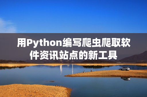 用Python編寫爬蟲爬取軟件資訊站點的新工具