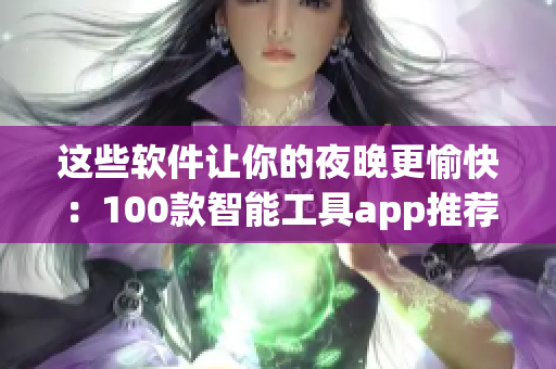 這些軟件讓你的夜晚更愉快：100款智能工具app推薦