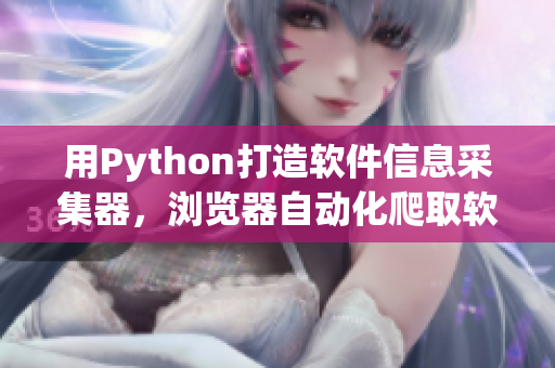 用Python打造軟件信息采集器，瀏覽器自動化爬取軟件資訊