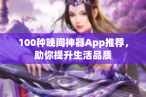 100種晚間神器App推薦，助你提升生活品質(zhì)