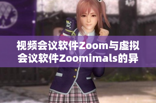 視頻會議軟件Zoom與虛擬會議軟件Zoomimals的異同比較