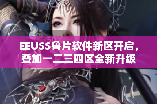 EEUSS魯片軟件新區(qū)開啟，疊加一二三四區(qū)全新升級