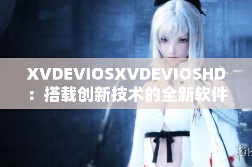 XVDEVIOSXVDEVIOSHD：搭載創新技術的全新軟件發布