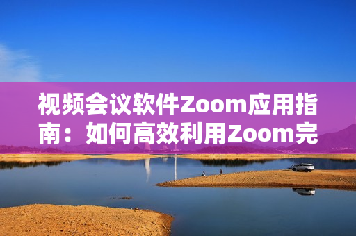 視頻會議軟件Zoom應用指南：如何高效利用Zoom完成遠程工作