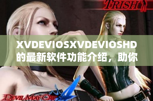 XVDEVIOSXVDEVIOSHD的最新軟件功能介紹，助你解鎖更多驚喜