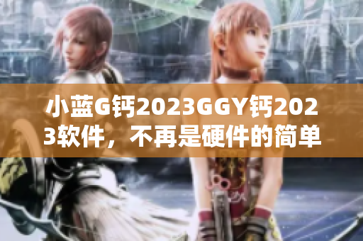 小藍G鈣2023GGY鈣2023軟件，不再是硬件的簡單配備